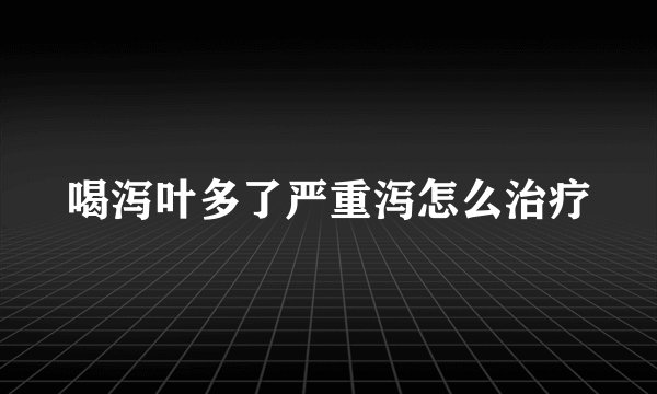 喝泻叶多了严重泻怎么治疗
