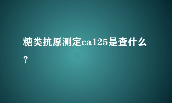 糖类抗原测定ca125是查什么？