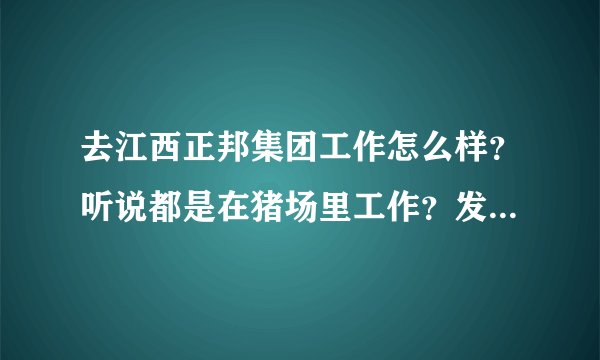 去江西正邦集团工作怎么样？听说都是在猪场里工作？发展空间怎样？