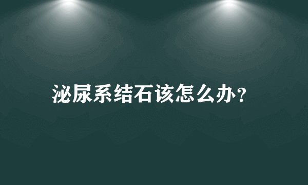 泌尿系结石该怎么办？