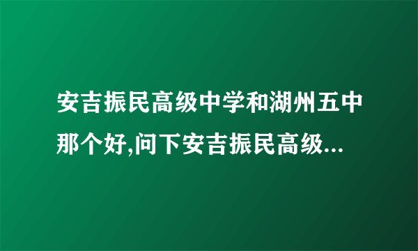 安吉振民高级中学和湖州五中那个好,问下安吉振民高级中学是普高吗？