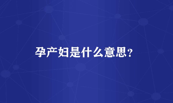 孕产妇是什么意思？