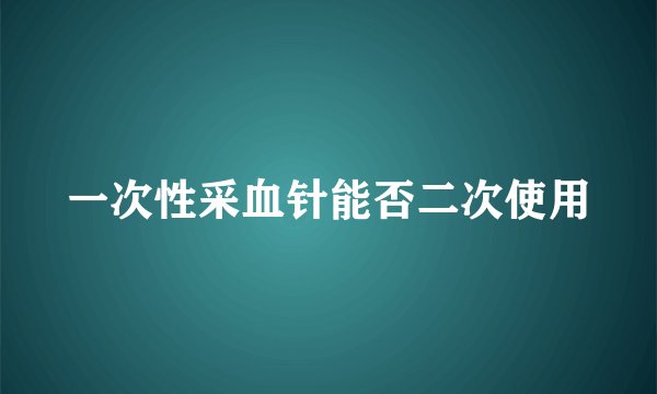 一次性采血针能否二次使用