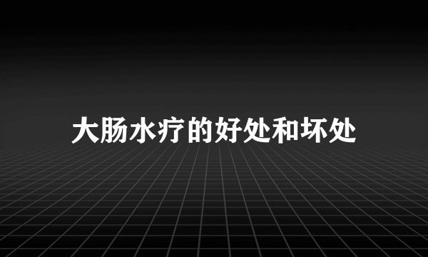 大肠水疗的好处和坏处