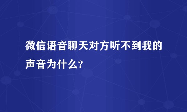 微信语音聊天对方听不到我的声音为什么?