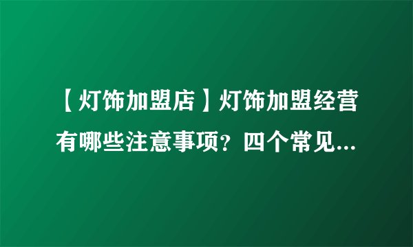 【灯饰加盟店】灯饰加盟经营有哪些注意事项？四个常见问题要做好