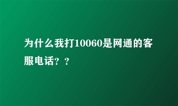 为什么我打10060是网通的客服电话？？