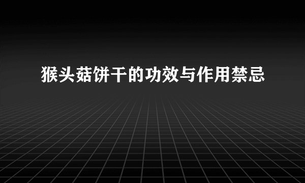 猴头菇饼干的功效与作用禁忌