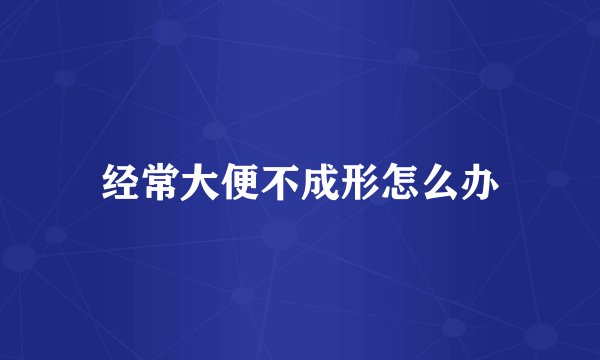 经常大便不成形怎么办