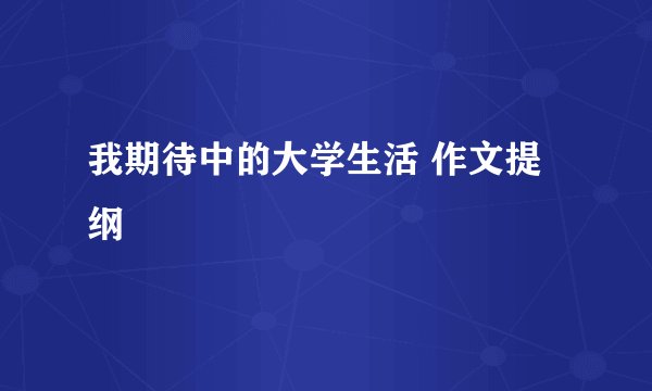 我期待中的大学生活 作文提纲