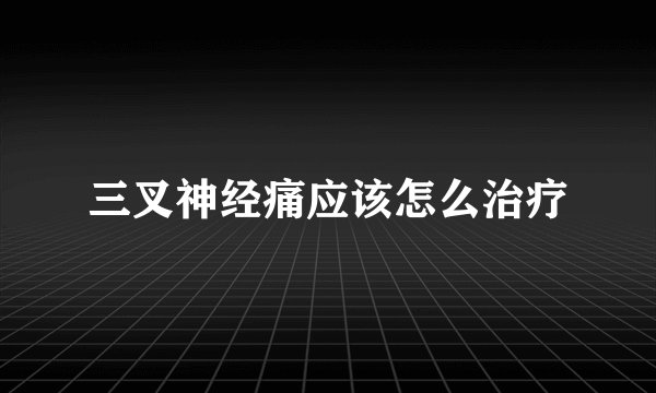 三叉神经痛应该怎么治疗