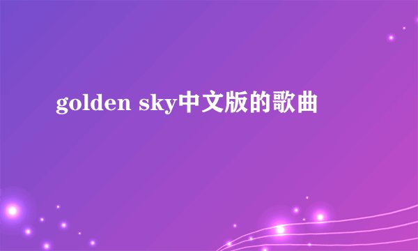 golden sky中文版的歌曲