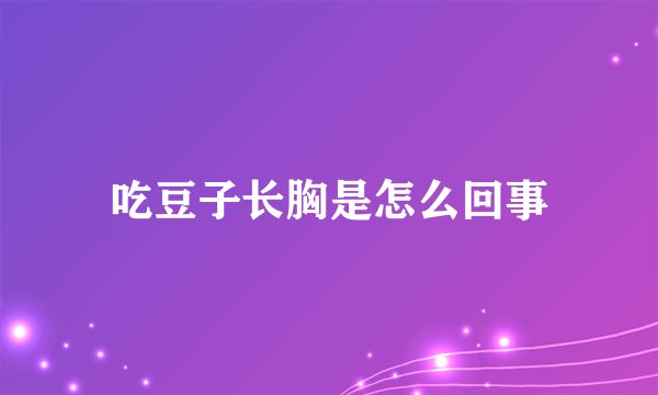 吃豆子长胸是怎么回事