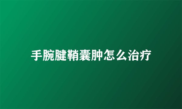 手腕腱鞘囊肿怎么治疗