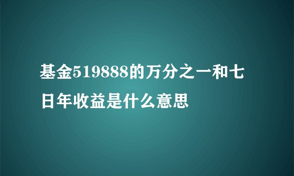 基金519888的万分之一和七日年收益是什么意思