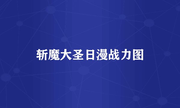 斩魔大圣日漫战力图