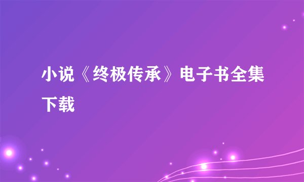 小说《终极传承》电子书全集下载