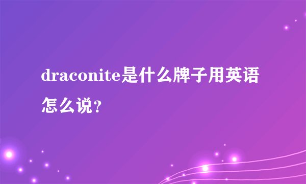 draconite是什么牌子用英语怎么说？