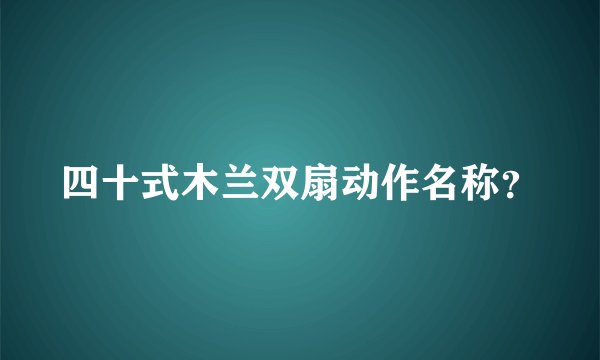 四十式木兰双扇动作名称？