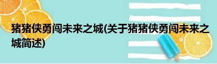 猪猪侠勇闯未来之城(关于猪猪侠勇闯未来之城简述)