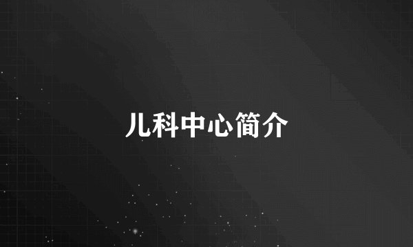 儿科中心简介