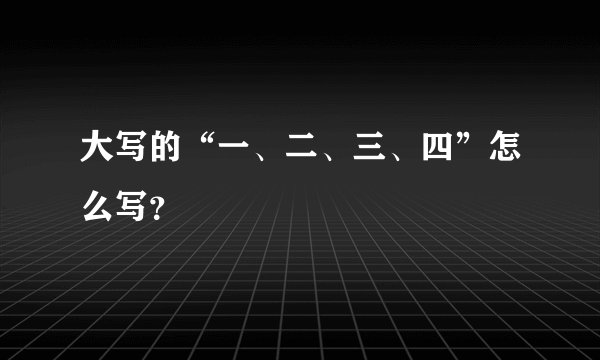 大写的“一、二、三、四”怎么写？