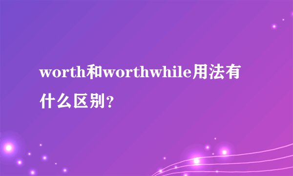 worth和worthwhile用法有什么区别？