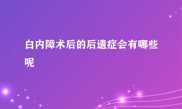 白内障术后的后遗症会有哪些呢