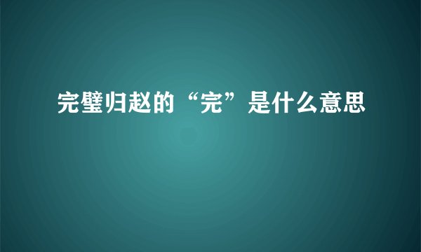 完璧归赵的“完”是什么意思