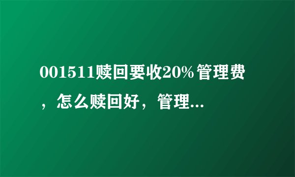 001511赎回要收20%管理费，怎么赎回好，管理费是一次性收，还是每次赎回都要收？