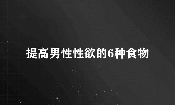 提高男性性欲的6种食物