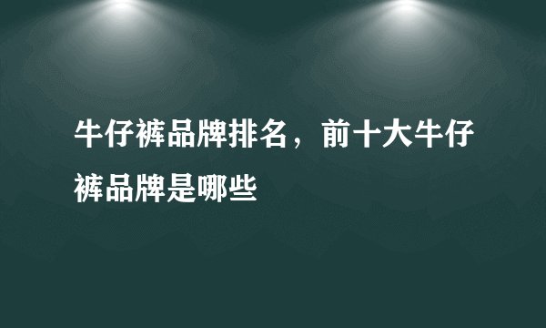 牛仔裤品牌排名，前十大牛仔裤品牌是哪些