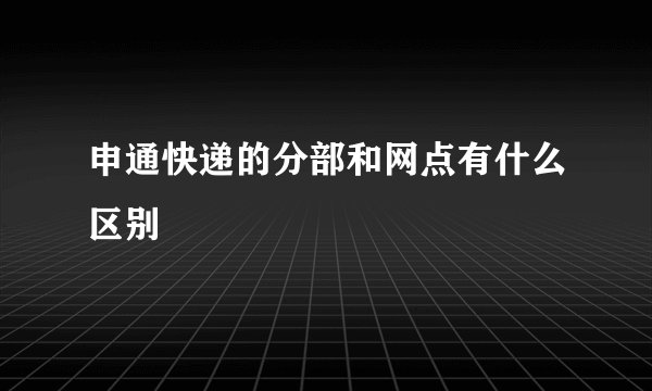 申通快递的分部和网点有什么区别