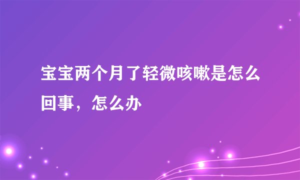 宝宝两个月了轻微咳嗽是怎么回事，怎么办