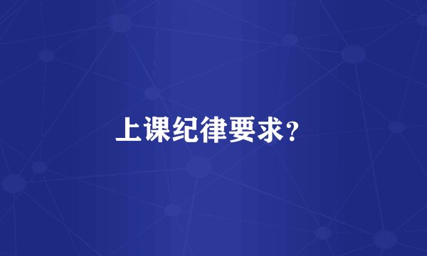 上课纪律要求？