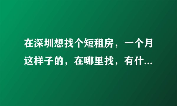 在深圳想找个短租房，一个月这样子的，在哪里找，有什么好建议吗？