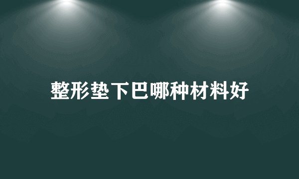 整形垫下巴哪种材料好
