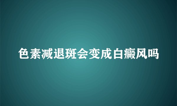 色素减退斑会变成白癜风吗