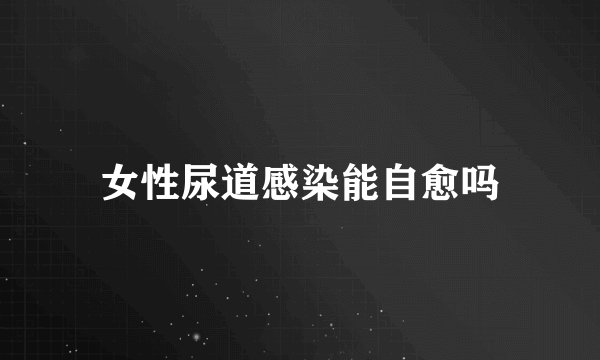 女性尿道感染能自愈吗