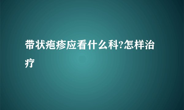 带状疱疹应看什么科?怎样治疗