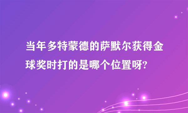 当年多特蒙德的萨默尔获得金球奖时打的是哪个位置呀?