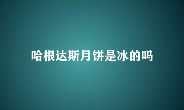哈根达斯月饼是冰的吗