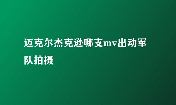 迈克尔杰克逊哪支mv出动军队拍摄