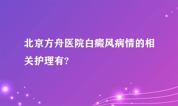北京方舟医院白癜风病情的相关护理有?