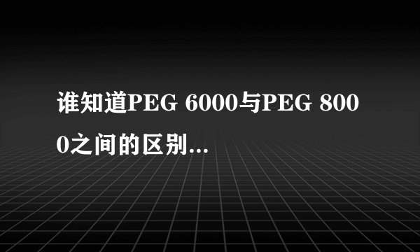 谁知道PEG 6000与PEG 8000之间的区别？那6000,8000到底是什么意思？