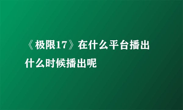 《极限17》在什么平台播出 什么时候播出呢