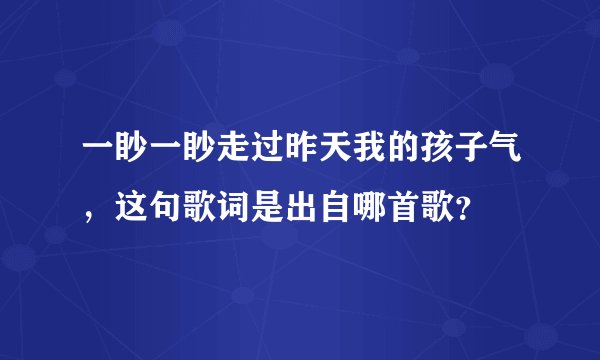一眇一眇走过昨天我的孩子气，这句歌词是出自哪首歌？