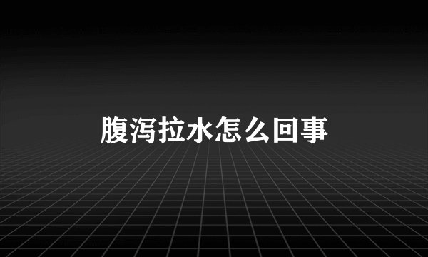 腹泻拉水怎么回事