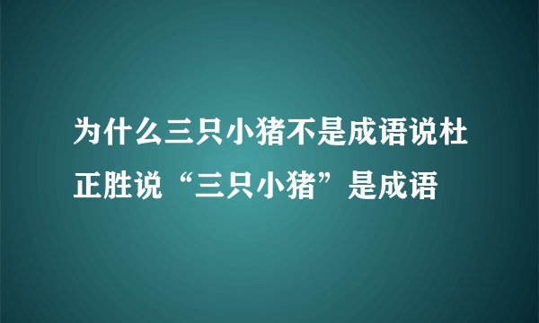 为什么三只小猪不是成语说杜正胜说“三只小猪”是成语