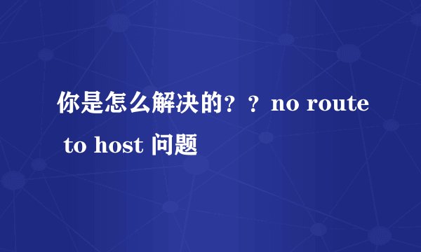 你是怎么解决的？？no route to host 问题